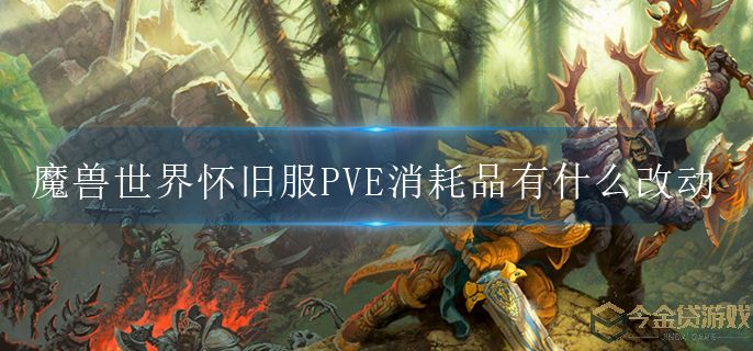 魔兽世界WLK80级PVE消耗品改动介绍-今金贷游戏