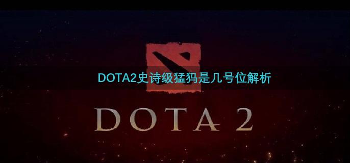 DOTA2史诗级猛犸是几号位解析