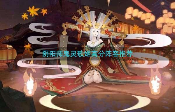 阴阳师鬼灵歌姬高分阵容推荐